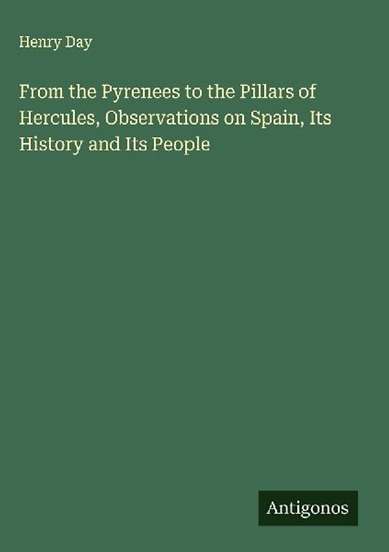 From the Pyrenees to the Pillars of Hercules, Observations on Spain, Its History and Its People