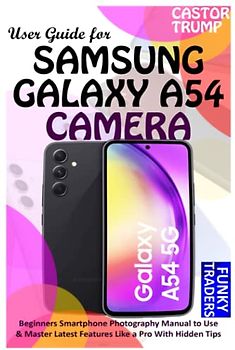 User Guide for SAMSUNG GALAXY A54 CAMERA: Beginners Smartphone Photography Manual to Use & Master Latest Features Like a Pro With Hidden Tips & Tricks (Samsung Devices by Funky Traders)