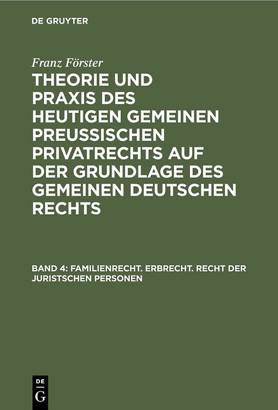 Franz Förster: Theorie und Praxis des heutigen gemeinen preußischen... / Familienrecht. Erbrecht. Recht der juristschen Personen