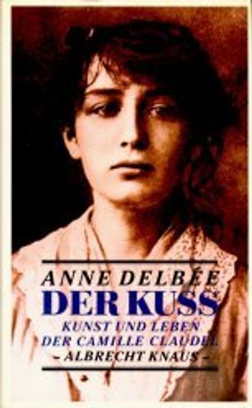Der Kuss. Kunst und Leben der Camille Claudel