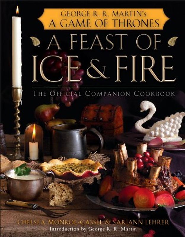 A Feast of Ice and Fire: The Official Game of Thrones Companion Cookbook: The Official Companion Cookbook to a Game of Thrones - Chelsea Monroe-Cassel
