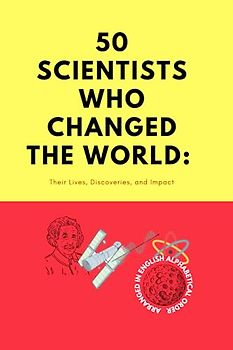 "50 Scientists Who Changed the World: Their Lives, Discoveries, and Impact" in alphabetical order.: "Exploring the Lives and Discoveries of the Greatest Scientists in History"
