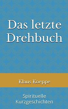 Das letzte Drehbuch: Spirituelle Kurzgeschichten
