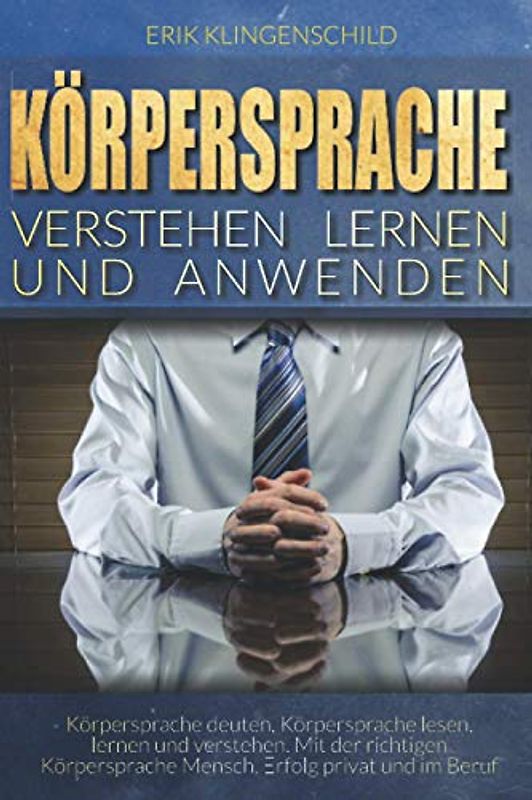 Körpersprache verstehen lernen und anwenden: Körpersprache lesen, Körpersprache perfektionieren, Lügen erkennen, erfolgreicher durch perfektionierte Körpersprache