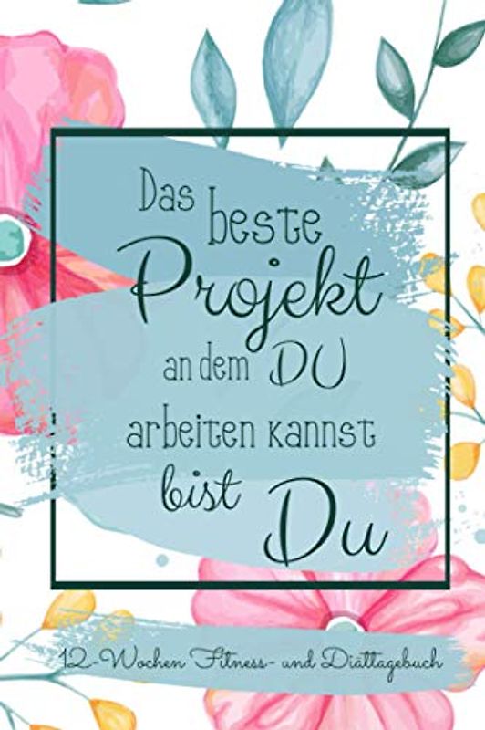 12-Wochen Fitness- und Diättagebuch: Das beste Projekt an dem du arbeiten kannst bist du I Trainings und Ernährungstagebuch für Frauen zum Ausfüllen