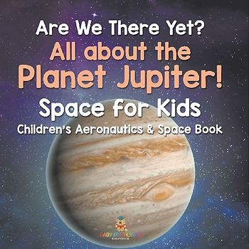 Are We There Yet? All About the Planet Jupiter! Space for Kids - Children's Aeronautics & Space Book