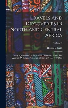 Travels And Discoveries In North And Central Africa: Being A Journal Of An Expedition Undertaken Under The Auspices Of H.b.m.'s Government, In The Yea