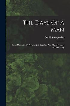 The Days Of A Man: Being Memories Of A Naturalist, Teacher, And Minor Prophet Of Democracy