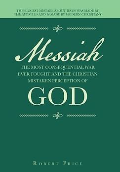 Messiah the Most Consequential War Ever Fought and the Christian Mistaken Perception of God