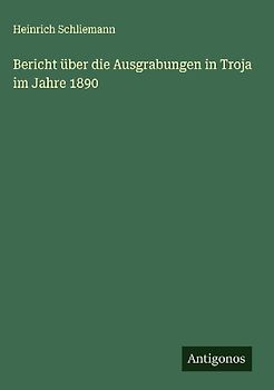 Bericht über die Ausgrabungen in Troja im Jahre 1890