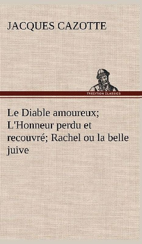 Le Diable amoureux; L'Honneur perdu et recouvré; Rachel ou la belle juive