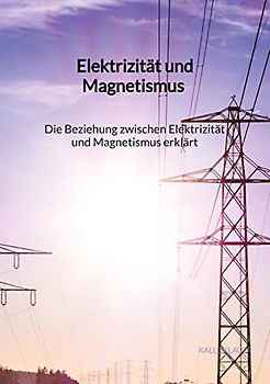 Elektrizität und Magnetismus - Die Beziehung zwischen Elektrizität und Magnetismus erklärt