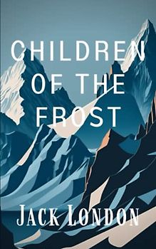 Children of the Frost: A Collection of Jack London Klondike Stories