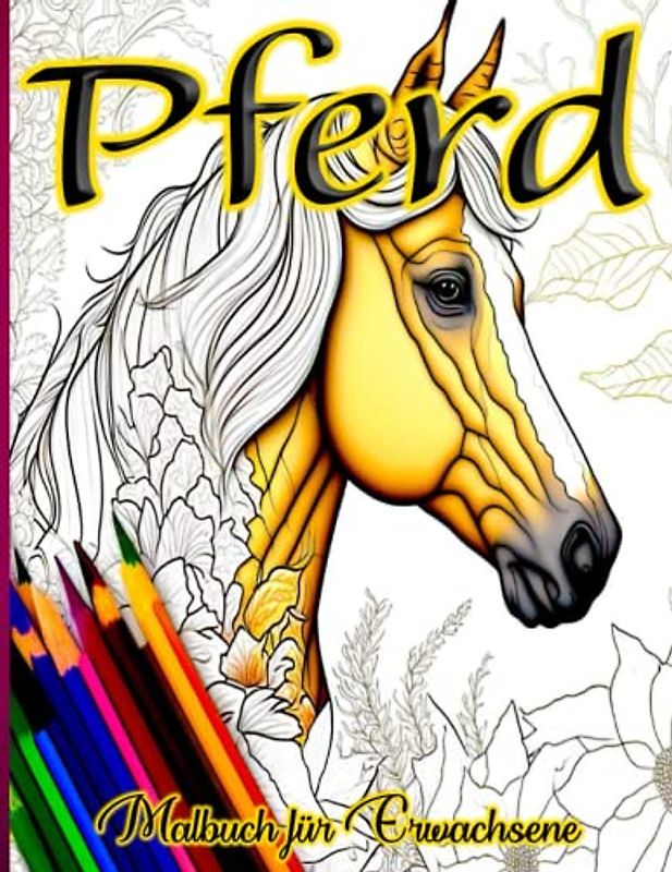Pferd Malbuch für Erwachsene: Lassen Sie Ihrer Kreativität freien Lauf mit diesen beeindruckenden Pferdemotiven - perfekt zur Entspannung und Stressabbau!