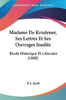 Madame De Krudener, Ses Lettres Et Ses Ouvrages Inedits