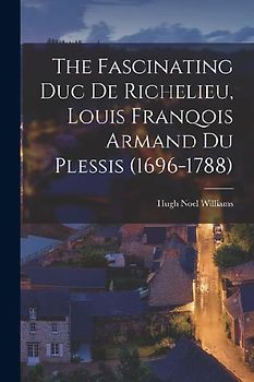 The Fascinating Duc De Richelieu, Louis Franqois Armand Du Plessis (1696-1788)