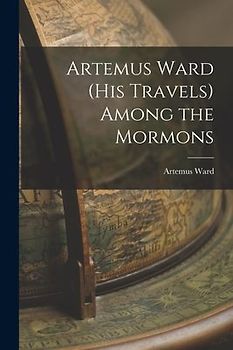 Artemus Ward (his Travels) Among the Mormons