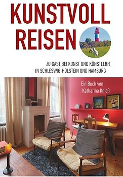 Kunstvoll reisen. Zu Gast bei Kunst und Künstlern in Schleswig-Holstein und Hamburg