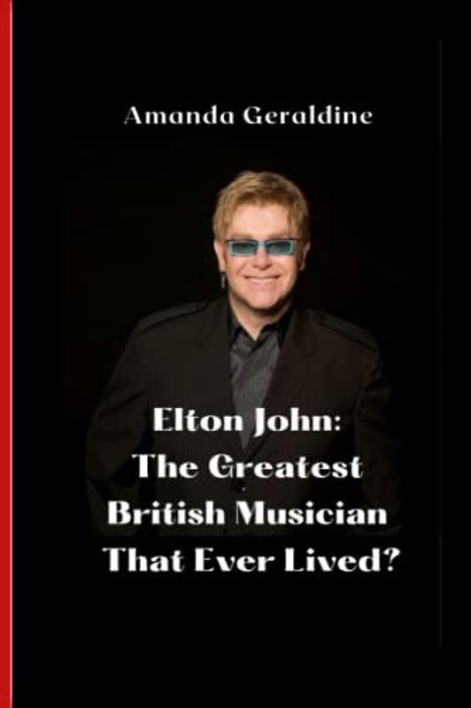 Elton John: The Greatest British Musician That Ever Lived?