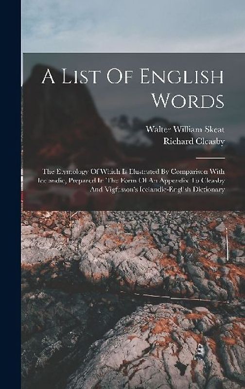 A List Of English Words: The Etymology Of Which Is Illustrated By Comparison With Icelandic, Prepared In The Form Of An Appendix To Cleasby And