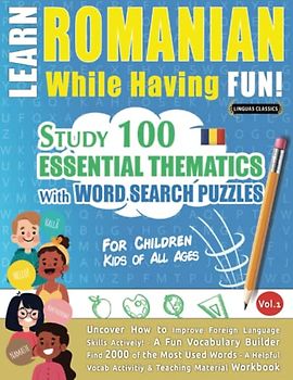 LEARN ROMANIAN WHILE HAVING FUN! - FOR CHILDREN: KIDS OF ALL AGES - STUDY 100 ESSENTIAL THEMATICS WITH WORD SEARCH PUZZLES - VOL.1: Uncover How to ... Skills Actively! - A Fun Vocabulary Builder.