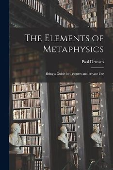 The Elements of Metaphysics: Being a Guide for Lectures and Private Use
