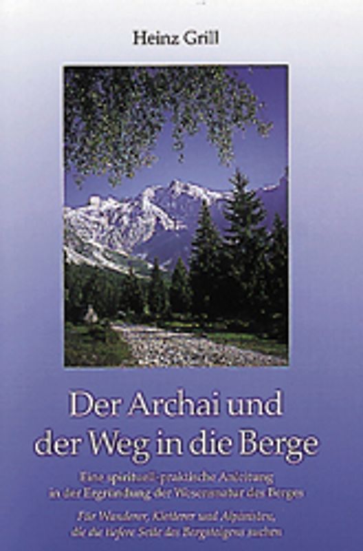 Der Archai und der Weg in die Berge. Eine spirituell-praktische Anleitung in der Ergründung der Wesensnatur des Berges. Für Wanderer, Bergsteiger, Alpinisten, die die tiefere Seite des Bergsteigens suchen
