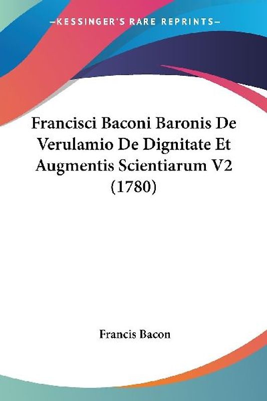 Francisci Baconi Baronis De Verulamio De Dignitate Et Augmentis Scientiarum V2 (1780)
