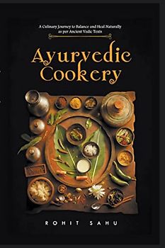 Ayurvedic Cookery: A Culinary Journey to Balance and Heal Naturally as per Vedic Texts