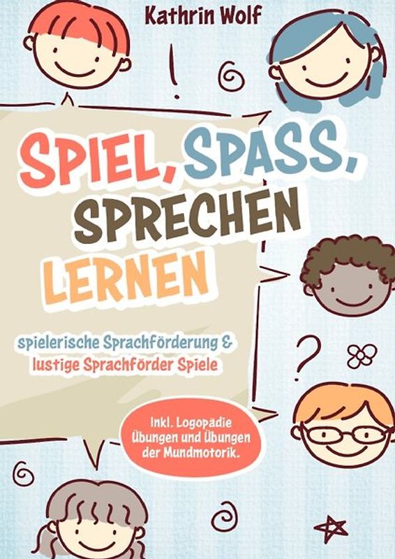 Spiel, Spaß, sprechen lernen - spielerische Sprachförderung und lustige Sprachförderspiele. Inkl. Logopädie-Übungen und Übungen der Mundmotorik