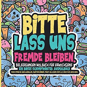 Beleidigungen Malbuch für Erwachsene. Das böse Schimpfwörter Ausmalbuch: Fiese Sprüche zum Ausmalen, Runterkommen, Frust Ablassen oder als kreatives Geschenk.
