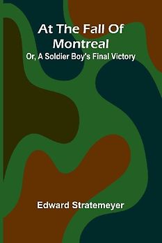 At The Fall Of Montreal; Or, A Soldier Boy'S Final Victory