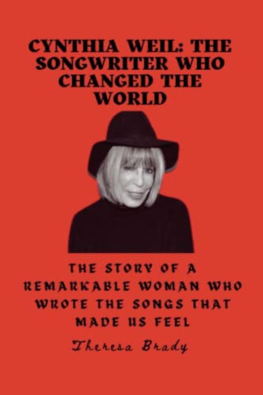 CYNTHIA WEIL: The Songwriter Who Changed the World: The Story of a Remarkable Woman Who Wrote the Songs That Made Us Feel