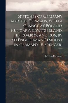 Sketches of Germany and the Germans, With a Glance at Poland, Hungary, & Switzerland, in 1834,1835, and 1836, by an Englishman Resident in Germany [E.