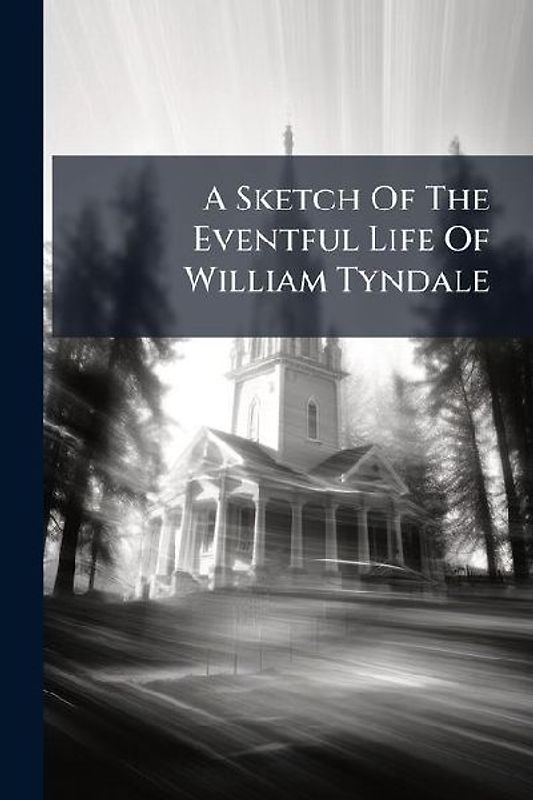 A Sketch Of The Eventful Life Of William Tyndale