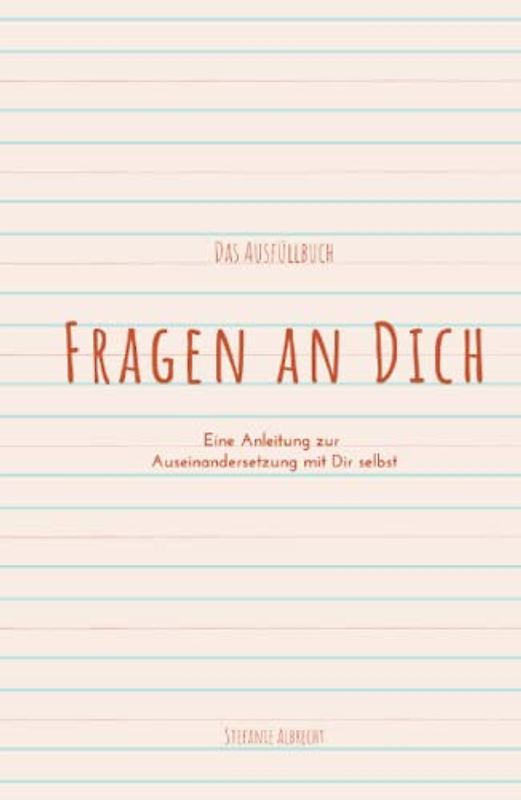 Fragen an Dich: Eine Anleitung zur Auseinandersetzung mit Dir selbst - Das Ausfüllbuch