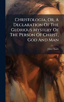 Christologia, Or, A Declaration Of The Glorious Mystery Of The Person Of Christ, God And Man