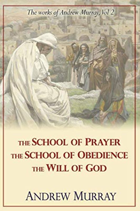 The Works of Andrew Murray, Vol 2: The School of Prayer, The School of Obedience, The Will of God