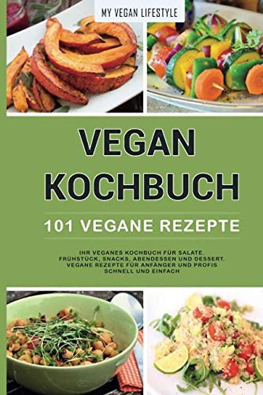 VEGAN KOCHBUCH: 101 Vegane Rezepte: Ihr veganes Kochbuch für Salate, Frühstück, Snacks, Abendessen und Dessert. (vegane Rezepte für Anfänger und Profis schnell und einfach)