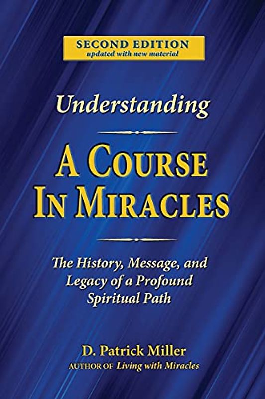 Understanding A Course in Miracles: The History, Message, and Legacy of a Profound Spiritual Path: The History, Message, and Legacy of a Profound Teaching