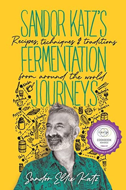 Sandor Katz's Fermentation Journeys: Recipes, Techniques, and Traditions from Around the World