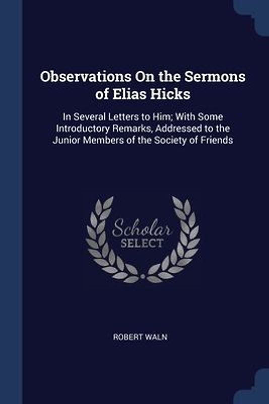 Observations On the Sermons of Elias Hicks: In Several Letters to Him; With Some Introductory Remarks, Addressed to the Junior Members of the Society