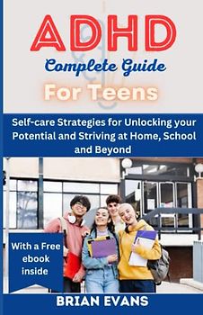 ADHD COMPLETE GUIDE FOR TEENS: Self-care Strategies for Unlocking your Potential and Thriving at Home, School and Beyond