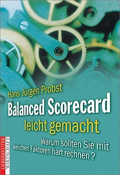 Balanced Scorecard leicht gemacht. Warum sollten Sie mit weichen Faktoren hart rechnen?