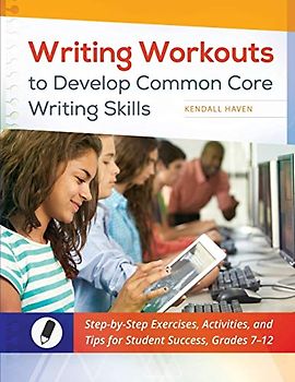 Writing Workouts to Develop Common Core Writing Skills: Step-by-Step Exercises, Activities, and Tips for Student Success, Grades 7â€“12: Step-by-Step ... and Tips for Student Success, Grades 7–12
