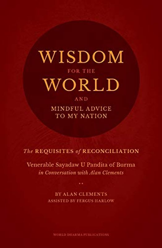 Wisdom for the World: The Requisites for Reconciliation: Alan Clements in Conversation with Sayadaw U Pandita of Burma: The Requisites of Reconciliation