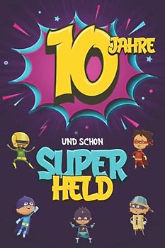 10 Jahre und schon Superheld: Tagebuch für Jungen ab 10 Jahren, Notiz- und Malbuch, Geburtstags-Geschenkidee für ein Kind von 10 Jahren, Heft zum Schreiben und Zeichnen