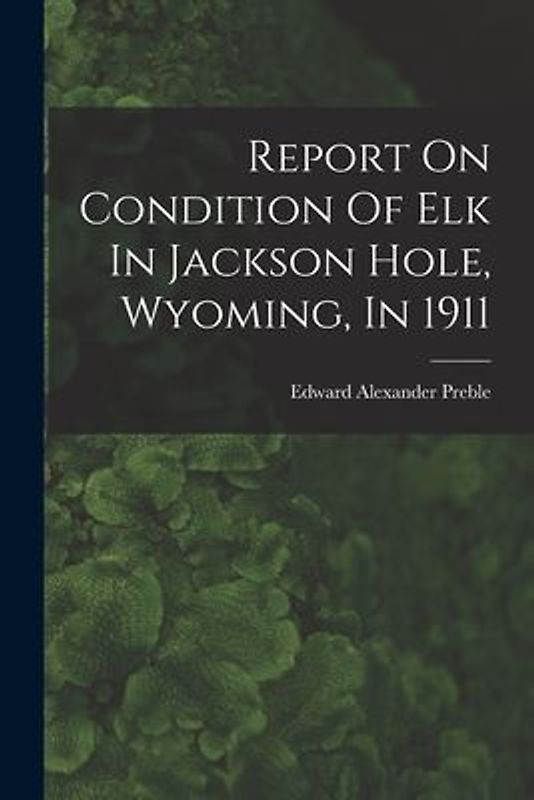Report On Condition Of Elk In Jackson Hole, Wyoming, In 1911