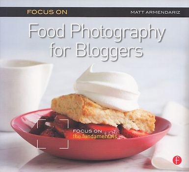 Focus on Food Photography for Bloggers: Focus on the Fundamentals - Matt Armendariz [Softcover]