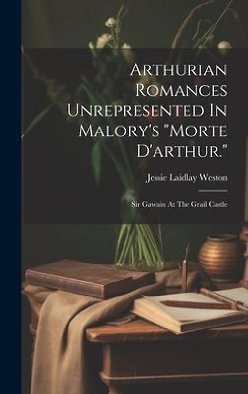 Arthurian Romances Unrepresented In Malory's "morte D'arthur."